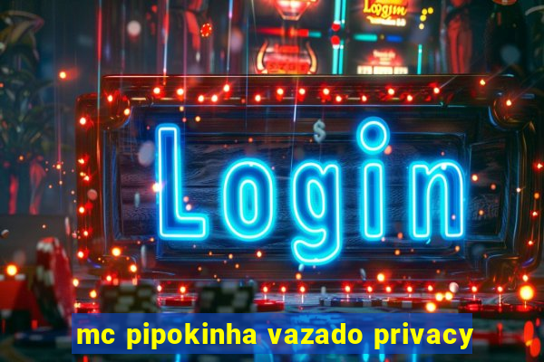 mc pipokinha vazado privacy